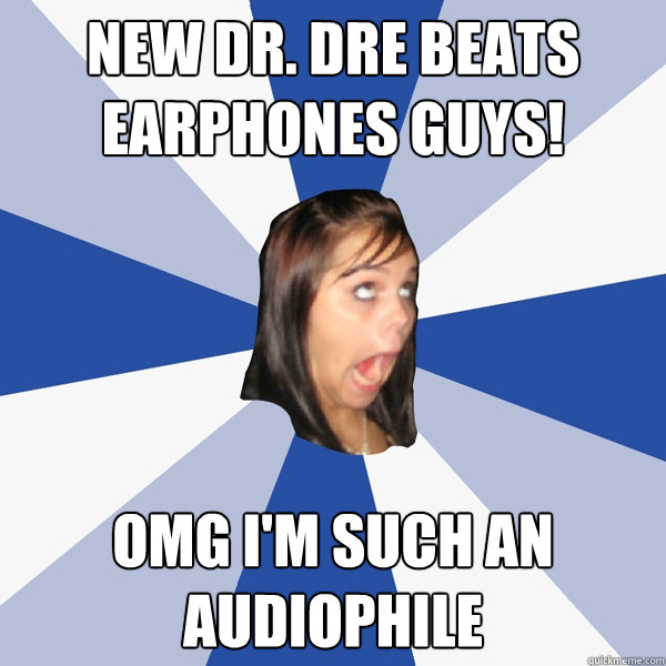 New Dr. Dre Beats earphones guys! OMG I'm such an audiophile  Annoying Facebook Girl