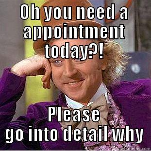 Same day appointments! yah right - OH YOU NEED A APPOINTMENT TODAY?! PLEASE GO INTO DETAIL WHY Creepy Wonka