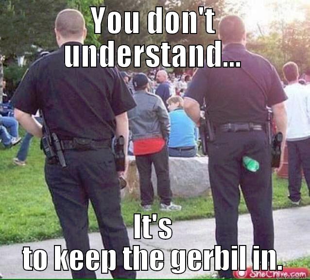 Mountain Dew Cop - YOU DON'T UNDERSTAND... IT'S TO KEEP THE GERBIL IN. Misc