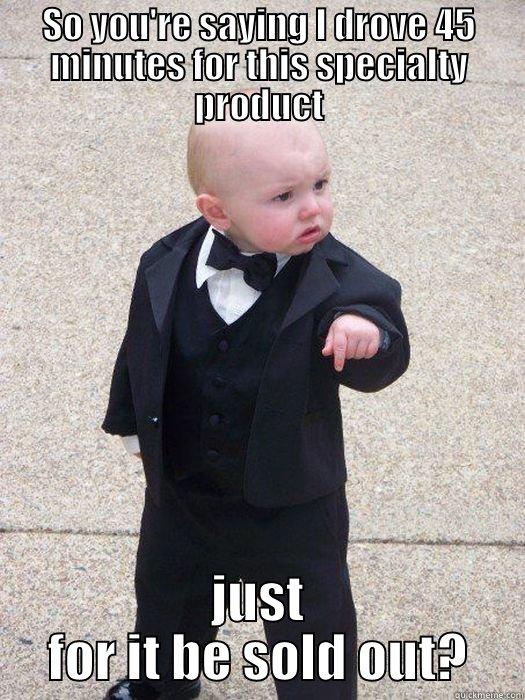 Upset baby can't get his specialty product - SO YOU'RE SAYING I DROVE 45 MINUTES FOR THIS SPECIALTY PRODUCT JUST FOR IT BE SOLD OUT? Baby Godfather