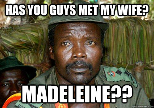 Has you guys met my wife? madeleine??  Kony Meme