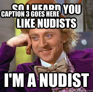 So i heard you like nudists I'm a nudist Caption 3 goes here - So i heard you like nudists I'm a nudist Caption 3 goes here  Condescending Wonka