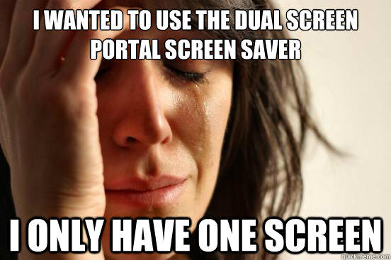 i wanted to use the dual screen portal screen saver i only have one screen  First World Problems