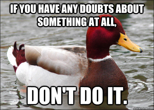If you have any doubts about something at all, don't do it.  Malicious Advice Mallard