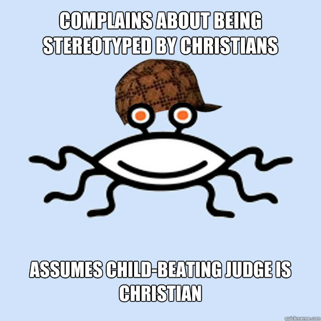 complains about being stereotyped by Christians assumes child-beating judge is Christian  Scumbag rAtheism