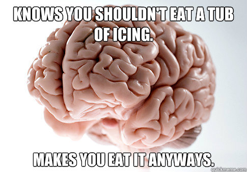 Knows you shouldn't eat a tub of icing. Makes you eat it anyways.   Scumbag Brain