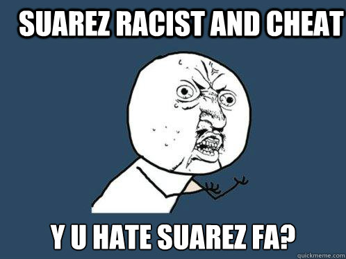 Suarez racist and cheat Y U HATE Suarez Fa?  Y U No