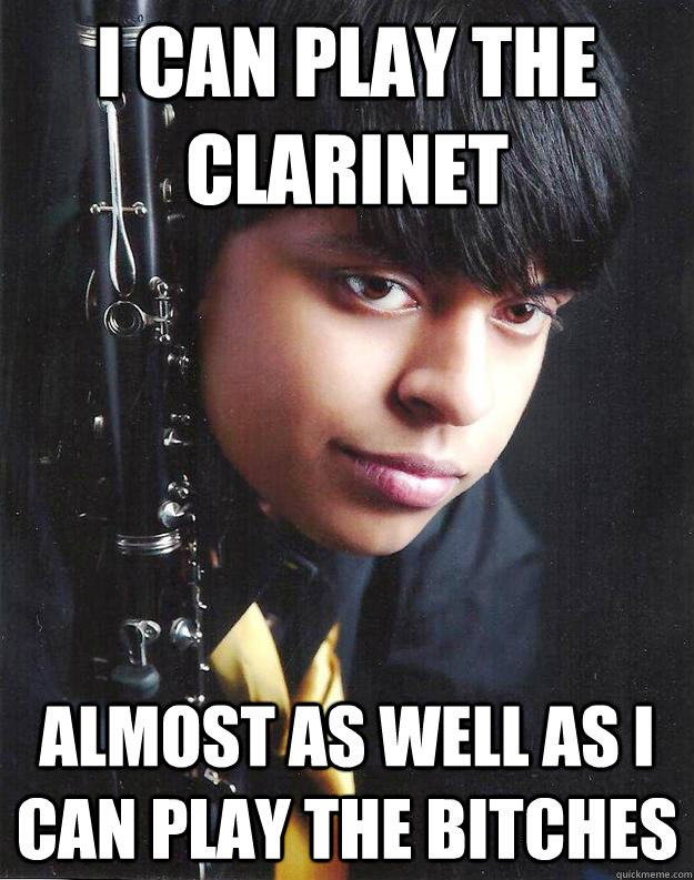 I can play the clarinet almost as well as i can play the bitches - I can play the clarinet almost as well as i can play the bitches  Angsty Clarinetist