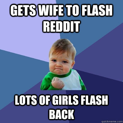 Gets wife to flash Reddit Lots of girls flash back  Success Kid