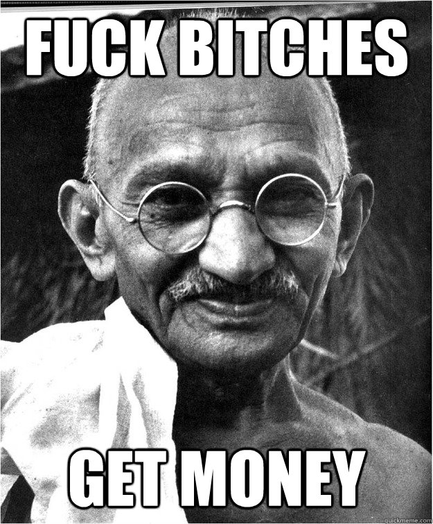 Fuck bitches get money
 - Fuck bitches get money
  Good Guy Gandhi