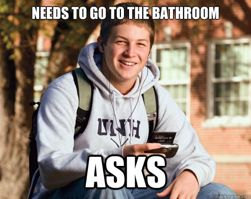 Needs to go to the bathroom Asks  College Freshman