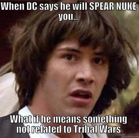 DC... SPEAR NUKE? - WHEN DC SAYS HE WILL SPEAR NUKE YOU... WHAT IF HE MEANS SOMETHING NOT RELATED TO TRIBAL WARS conspiracy keanu