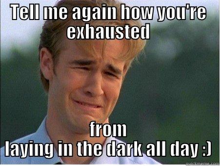 TELL ME AGAIN HOW YOU'RE EXHAUSTED FROM LAYING IN THE DARK ALL DAY :) 1990s Problems