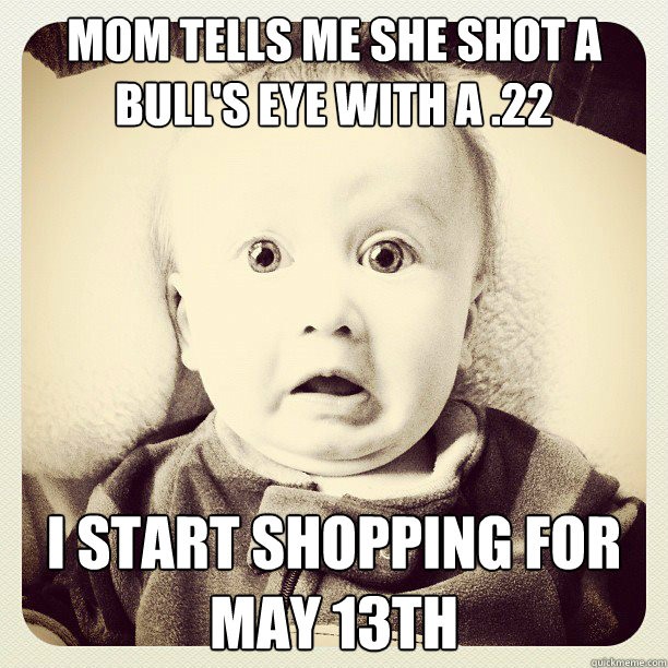 Mom tells me she shot a bull's eye with a .22 I start shopping for May 13th - Mom tells me she shot a bull's eye with a .22 I start shopping for May 13th  Freaked out baby face