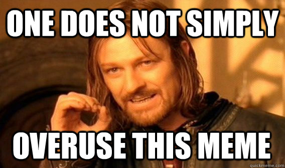 ONE DOES NOT SIMPLY OVERUSE THIS MEME  One Does Not Simply