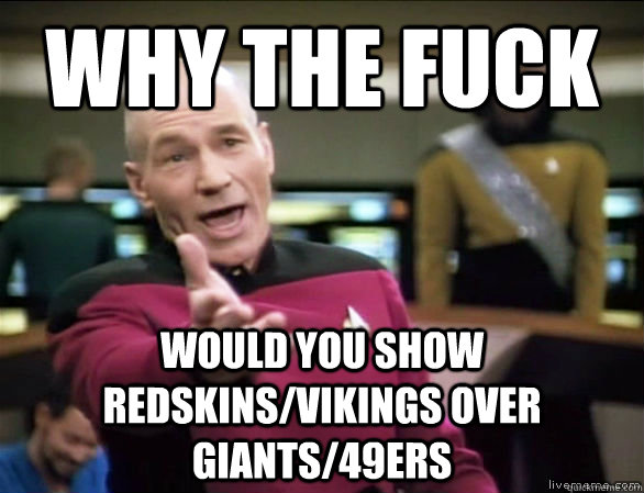why the fuck would you show redskins/vikings over giants/49ers  Annoyed Picard HD