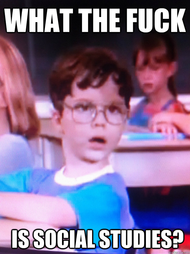 what the fuck is social studies?  Social studies kid