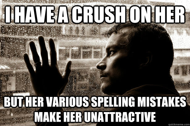 I have a crush on her but her various spelling mistakes make her unattractive - I have a crush on her but her various spelling mistakes make her unattractive  Over-Educated Problems