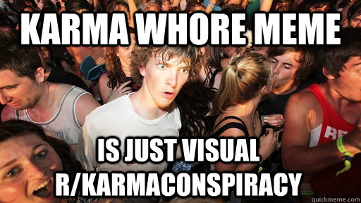 Karma Whore meme is just visual r/karmaconspiracy   Sudden Clarity Clarence