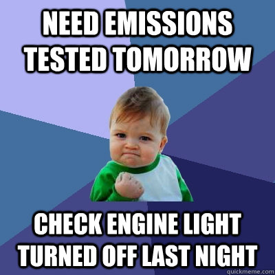 Need emissions tested tomorrow Check engine light turned off last night  Success Kid