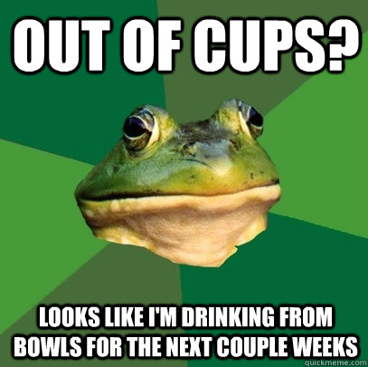 Out of cups? Looks like I'm drinking from bowls for the next couple weeks  Foul Bachelor Frog