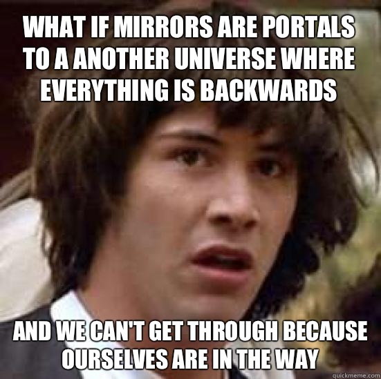 What if mirrors are portals to a another universe where everything is backwards And we can't get through because ourselves are in the way  conspiracy keanu