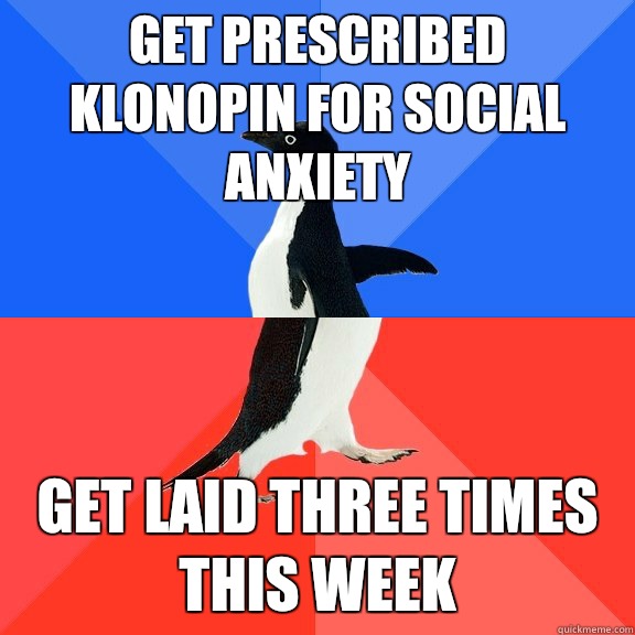 get prescribed klonopin for social anxiety get laid three times this week  Socially Awkward Awesome Penguin