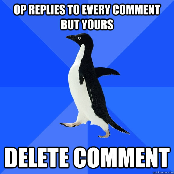 OP replies to every comment but yours delete comment  Socially Awkward Penguin