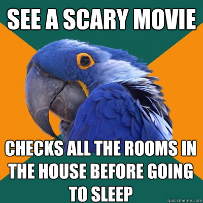 see a scary movie checks all the rooms in the house before going to sleep  Paranoid Parrot
