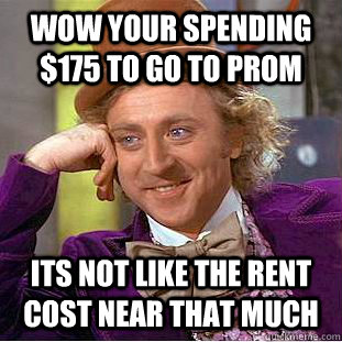wow your spending $175 to go to prom its not like the rent cost near that much  Condescending Wonka