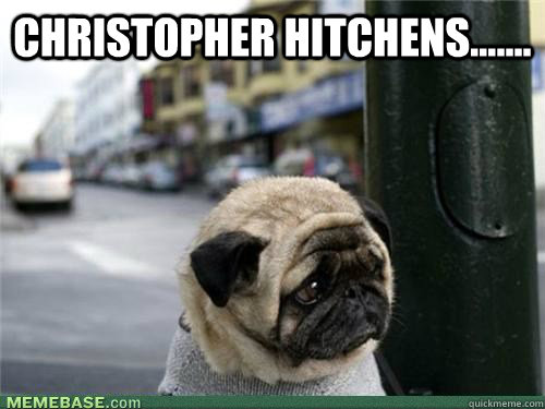 Christopher Hitchens.......   Sad pug is sad