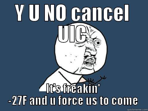 Y U NO CANCEL UIC IT'S FREAKIN' -27F AND U FORCE US TO COME Y U No
