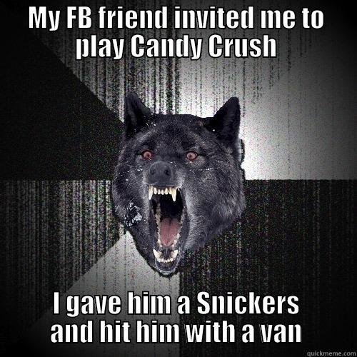 MY FB FRIEND INVITED ME TO PLAY CANDY CRUSH I GAVE HIM A SNICKERS AND HIT HIM WITH A VAN Insanity Wolf