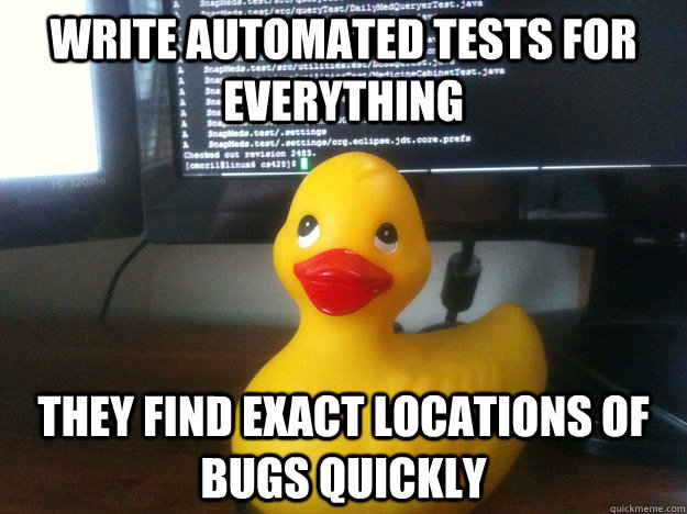 Write automated tests for everything They find exact locations of bugs quickly - Write automated tests for everything They find exact locations of bugs quickly  Actual Advice Rubber Duck