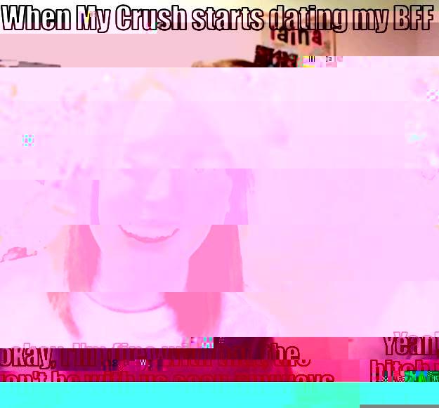 WHEN MY CRUSH STARTS DATING MY BFF YEAH, OKAY, I'M FINE WITH THAT, THE BITCH WON'T BE WITH US SOON ANYWAYS Overly Attached Girlfriend