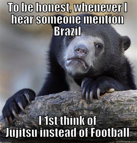 TO BE HONEST, WHENEVER I HEAR SOMEONE MENTION BRAZIL I 1ST THINK OF JUJITSU INSTEAD OF FOOTBALL Confession Bear
