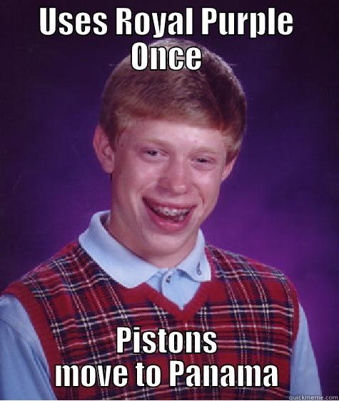 USES ROYAL PURPLE ONCE PISTONS MOVE TO PANAMA Bad Luck Brian