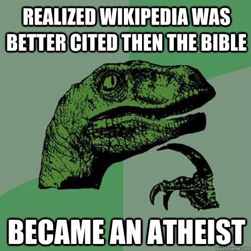 realized Wikipedia was better cited then the bible  became an atheist    Philosoraptor
