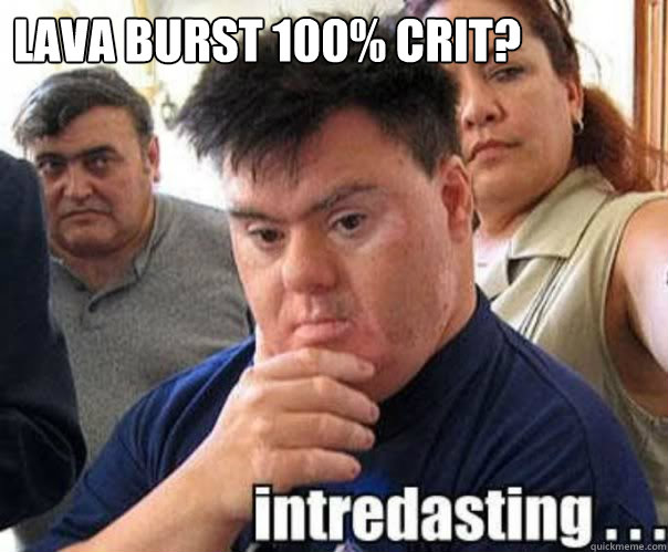 LAVA BURST 100% CRIT?  - LAVA BURST 100% CRIT?   interdasting