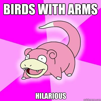 Birds with arms hilarious  Slowpoke