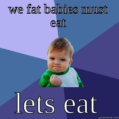 WE FAT BABIES MUST EAT LETS EAT Success Kid