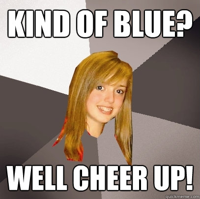 Kind of Blue? Well Cheer up!  Musically Oblivious 8th Grader