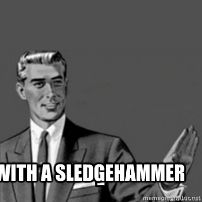 *with a sledgehammer  - *with a sledgehammer   Correction Guy