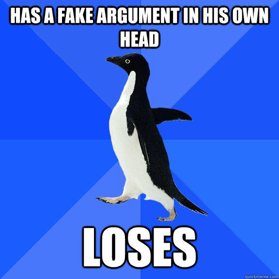 has a fake argument in his own head loses  