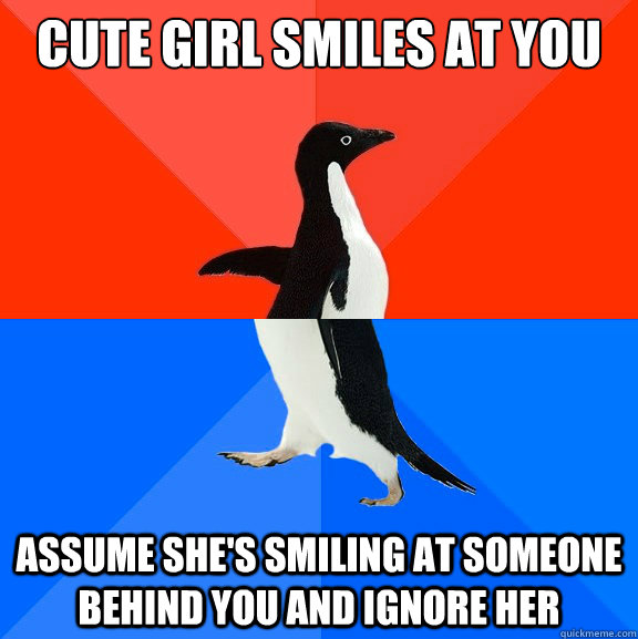 cute girl smiles at you assume she's smiling at someone behind you and ignore her  Socially Awesome Awkward Penguin