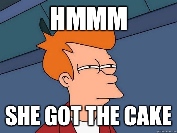 hmmm  she got the cake  Futurama Fry