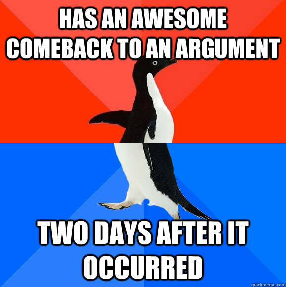 has an awesome comeback to an argument two days after it occurred  Socially Awesome Awkward Penguin