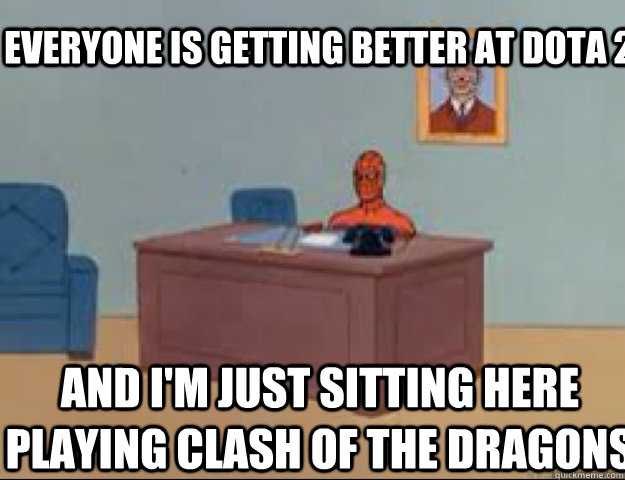 Everyone is getting better at Dota 2 and i'm just sitting here playing clash of the dragons  masterbating spider man