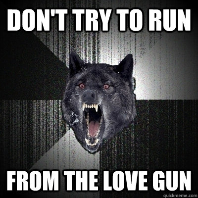 Don't try to run From the love gun  