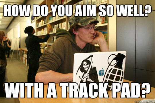 How do you aim so well? With a track pad?  